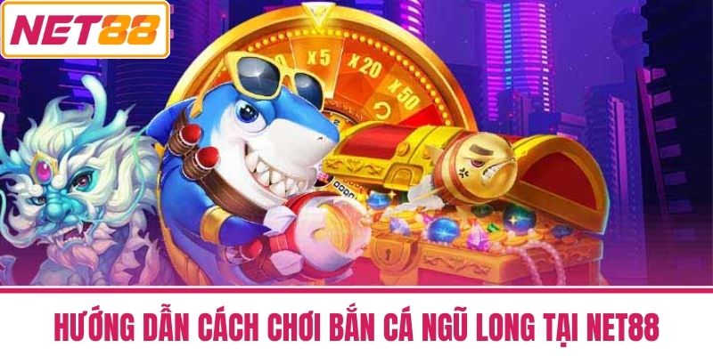 Bắn Cá Ngũ Long NET88 Có Gì Hấp Dẫn Mà Ai Cũng Mê 3 Hướng dẫn cách chơi Bắn Cá Ngũ Long tại NET88