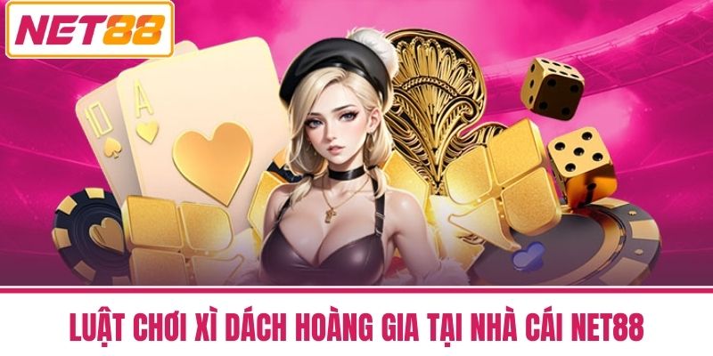 Xì Dách Hoàng Gia - Phong Cách Chơi Đẳng Cấp Quý Tộc 3 Luật Chơi Xì Dách Hoàng Gia tại nhà cái NET88