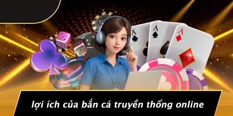 BẮN CÁ TRUYỀN THỐNG: TRẢI NGHIỆM CỔ ĐIỂN KHÔNG THỂ BỎ QUA 5 Lợi Ích Của Bắn Cá Truyền Thống Online